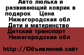 Авто люлька и развивающий коврик в подарок  › Цена ­ 2 500 - Нижегородская обл. Дети и материнство » Детский транспорт   . Нижегородская обл.